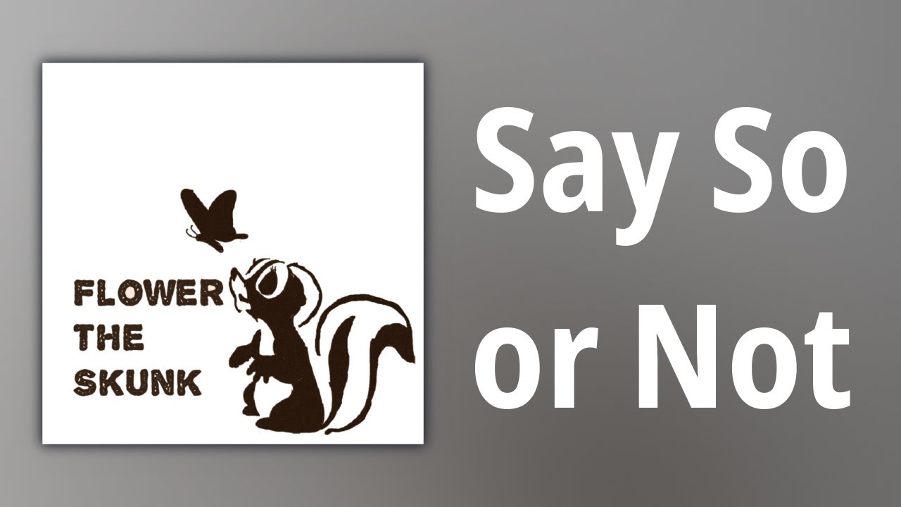 Flower the Skunk // Say So or Not