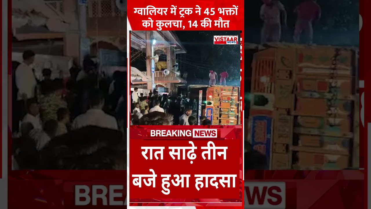 Gwalior में ट्रक ने 45 भक्तों को कुलचा, 14 की मौत