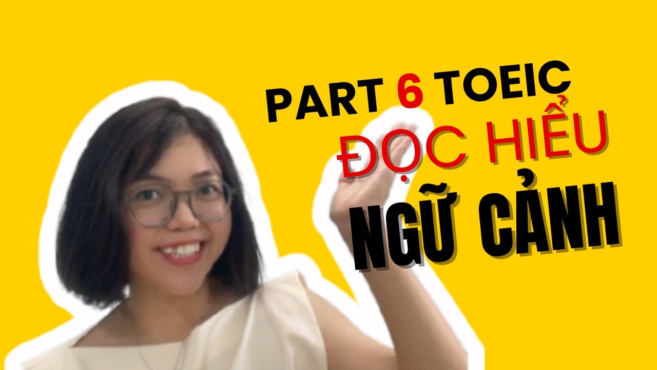 Bí Quyết Part 6 TOEIC: Đọc Hiểu Ngữ Cảnh & Xử Lý Câu Điền Từ 