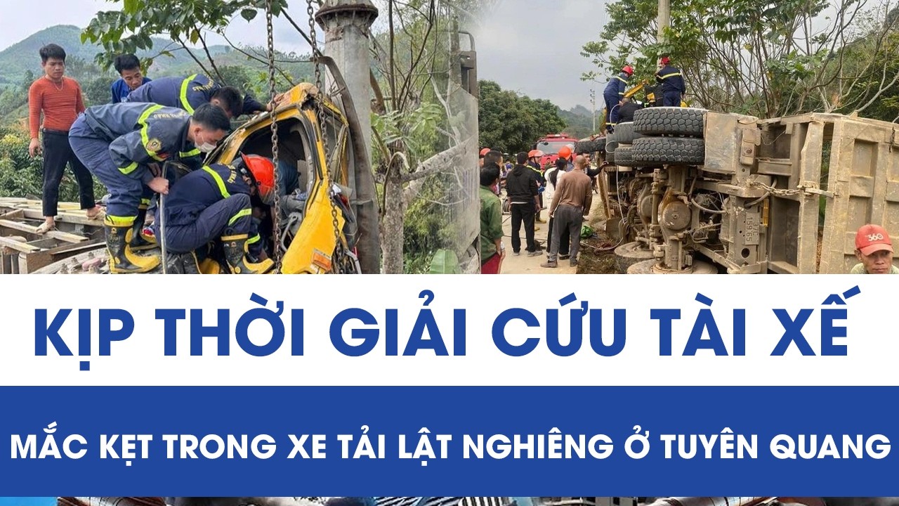 Kịp thời giải cứu tài xế mắc kẹt trong xe tải lật nghiêng bên bờ suối ở Tuyên Quang