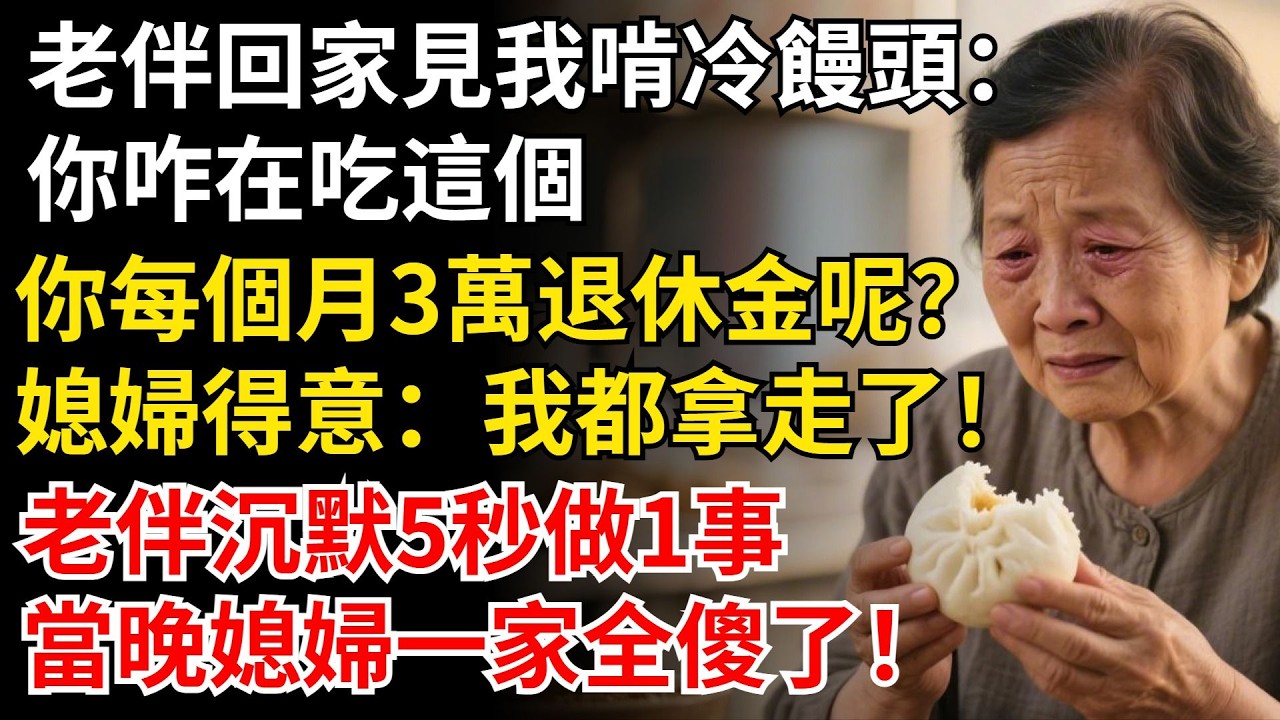 老伴回家見我啃冷饅頭：你咋在吃這個，你每個月3萬退休金呢？媳婦得意：我都拿走了，老伴沈默5秒做1事，當晚媳婦一家全傻了！#晚年生活#中老年生活#為人處世#生活經驗#情感故事#幸福人生