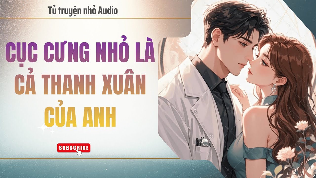 (TRUYỆN AUDIO) CỤC CƯNG NHỎ LÀ CẢ THANH XUÂN CỦA ANH