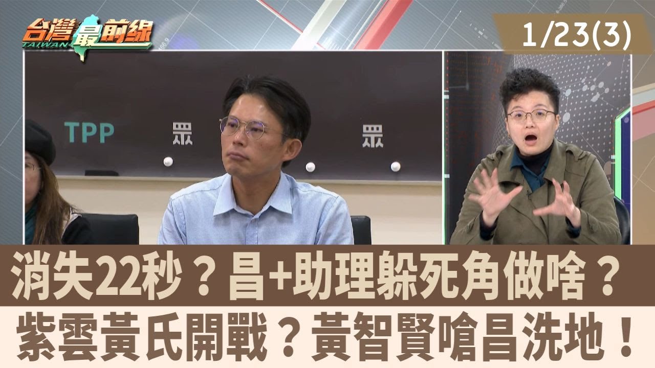 消失22秒？昌+助理躲死角做啥？ 紫雲黃氏開戰？黃智賢嗆昌洗地！【台灣最前線 重點摘要】2026.01.23(3)