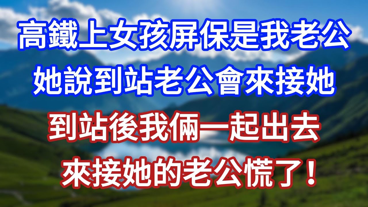 高鐵上女孩屏保是我老公，她說到站老公會來接她，到站後我倆一起出去，來接她的老公慌了！#言情故事#情感故事#家庭故事#小說#戀愛#婚姻
