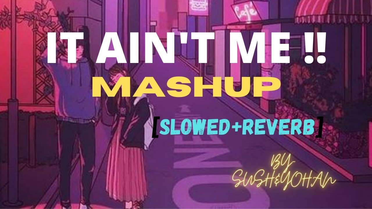It Ain't Me Mashup (Sush & Yohan x Tashif)| [SLOWED+REVERB] | Sarcastic_boi