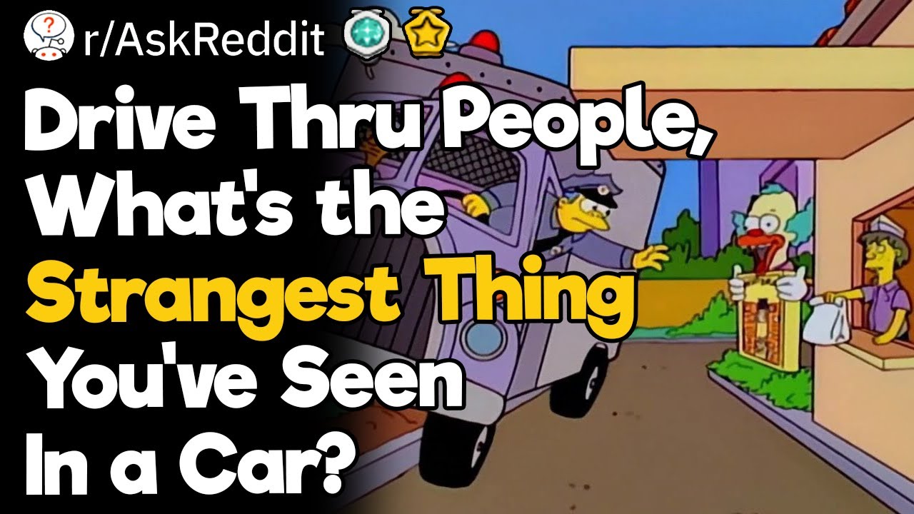 Drive Thru People, What's The Strangest Thing You've Seen In A Car?