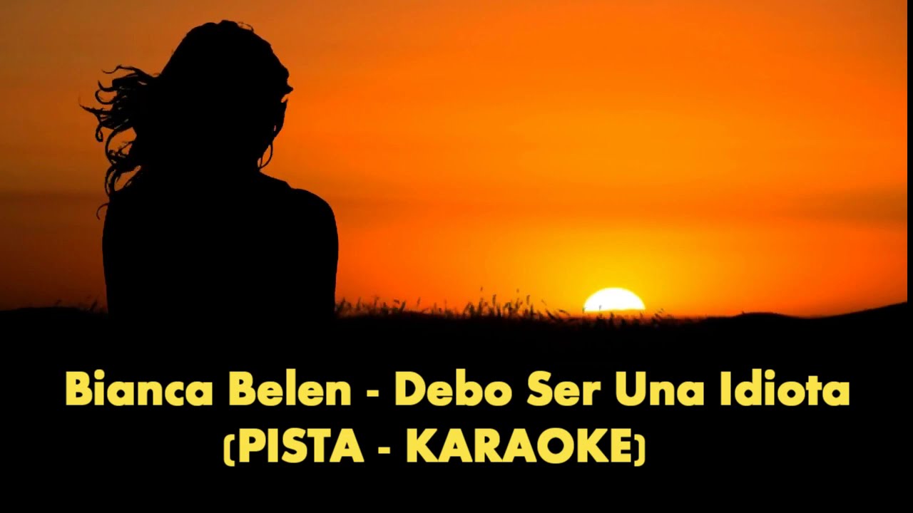 Bianca Belén - Debo Ser Una Idiota (PISTA - KARAOKE)