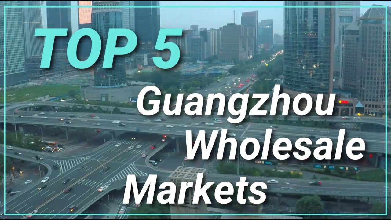 China | Guangzhou | Top 5 Wholesale Markets