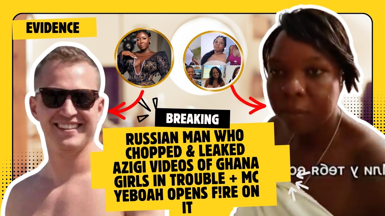 Russian Man Who Chopped & Lεaked Azigi Videos Of Ghana Girls In TROUBLE + MC Yeboah Opens F!re On It