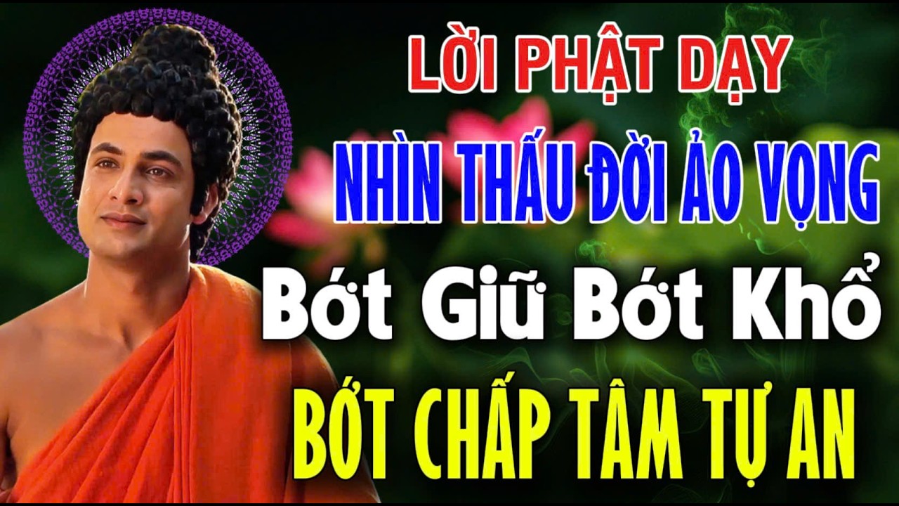 PHẬT DẠY: ĐỜI HƯ ẢO, GIỮ LÀ NGHIỆP BUÔNG LÀ PHÚC, BỚT CHẤP TÂM TỰ AN