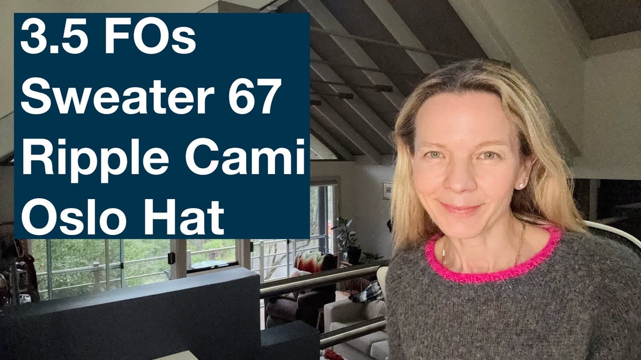 3.5 FOs - Sweater 67, Ripple Bralette Camisole, Oslo Hat - Mostly Knitting Podcast Ep 116