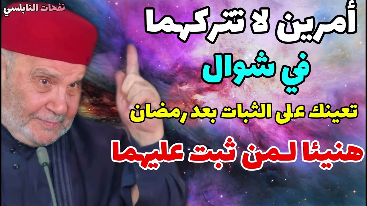 أمرين لا تتركهما في شوال تعينك على الثبات بعد رمضان .....هنيئا لمن ثبت عليهما....نفحات النابلسي
