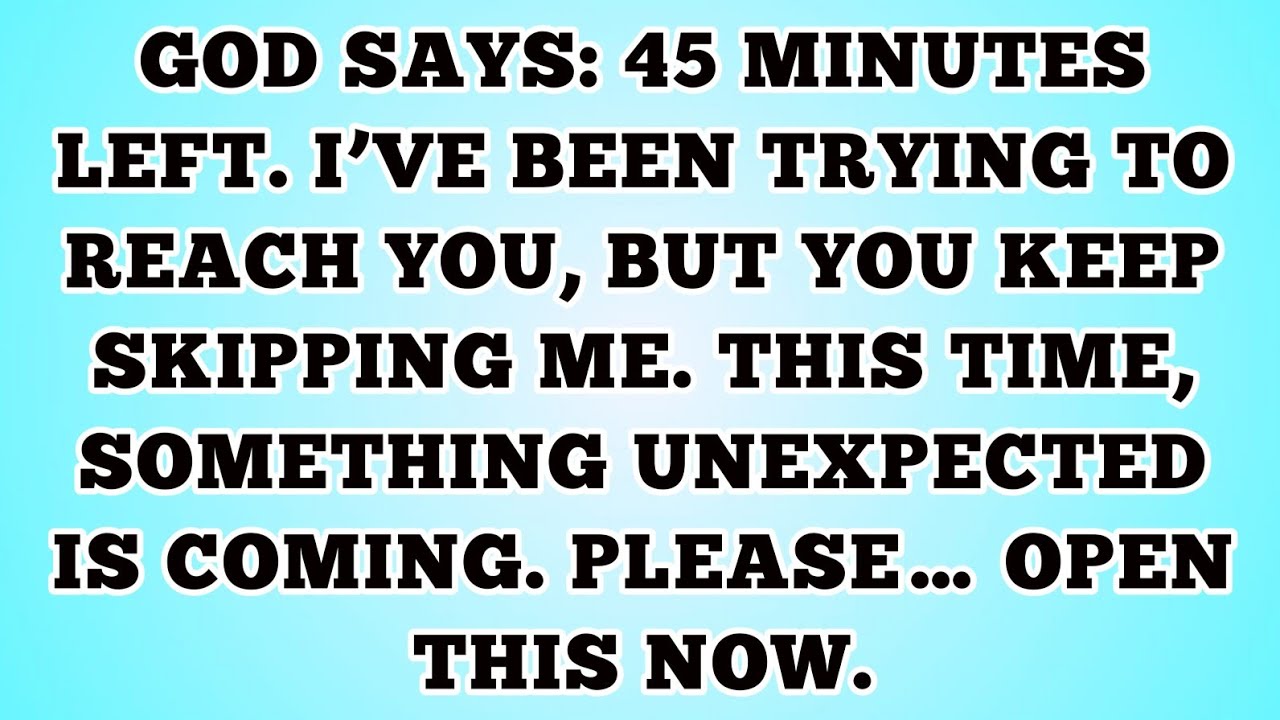 🔴GOD SAYS: 45 MINUTES LEFT. I’VE BEEN TRYING TO REACH YOU, BUT YOU KEEP SKIPPING ME. THIS TIME,..