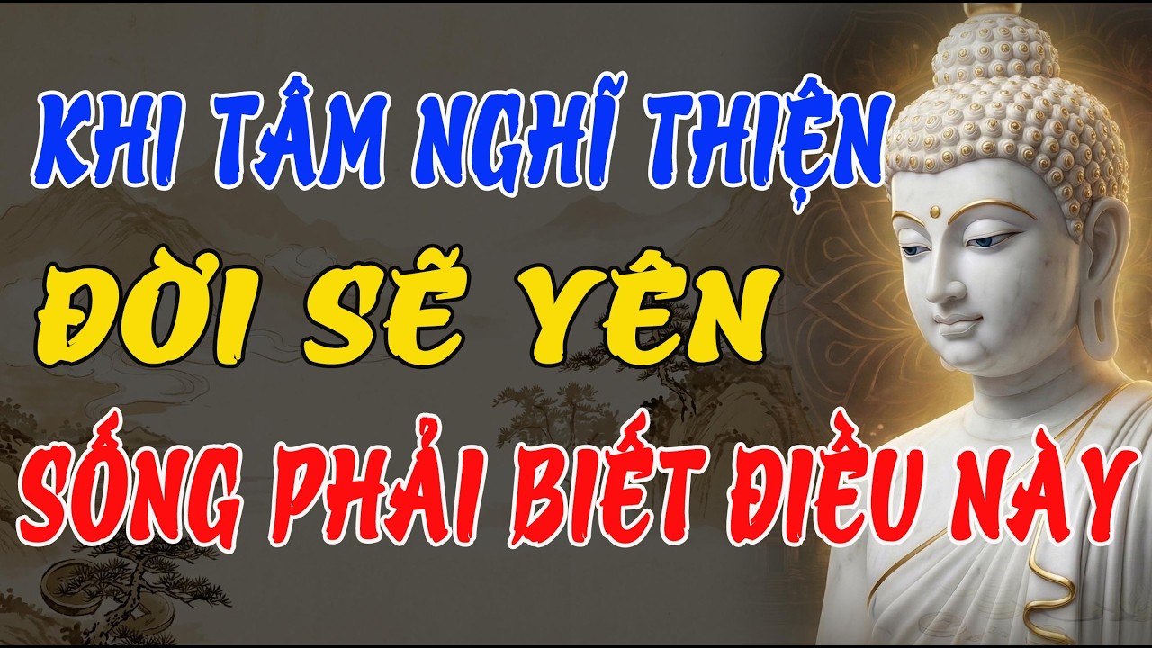 PHẬT DẠY: KHI TÂM NGHĨ THIỆN, ĐỜI SẼ YÊN – SỐNG NỬA ĐỜI SAU NHẤT ĐỊNH PHẢI HIỂU ĐIỀU NÀY