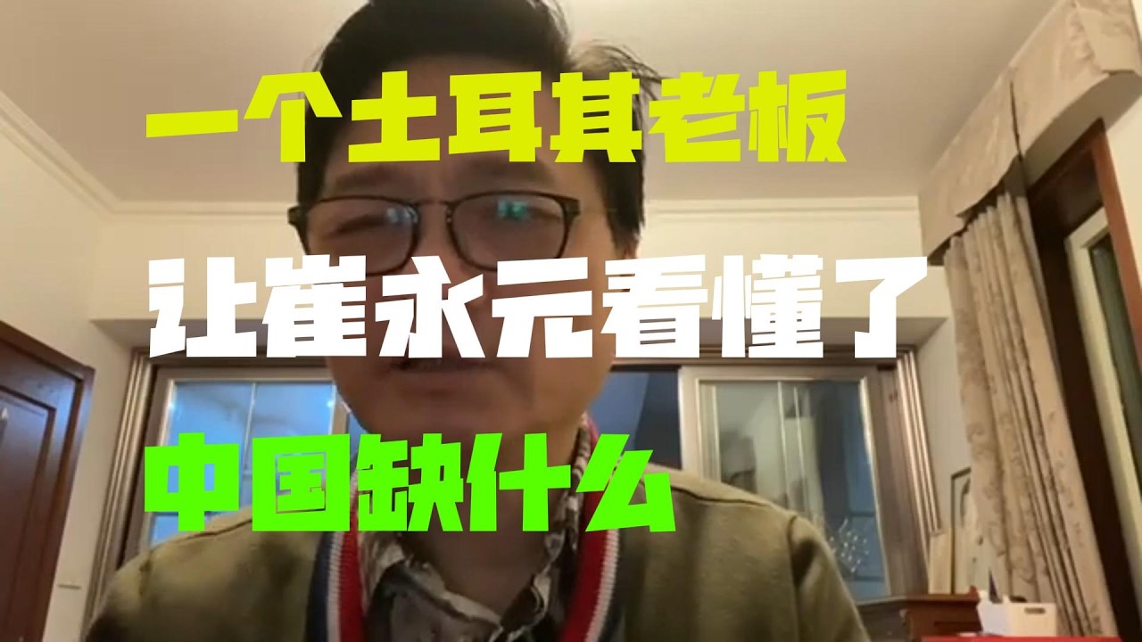 一个土耳其老板让崔永元看懂了中国缺什么