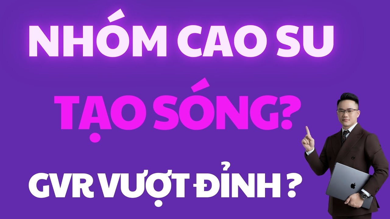 🟣 NHÓM CAO SU SẮP CHẠY SÓNG? GVR LIỆU CÓ VƯỢT ĐỈNH? CƠ HỘI CHO NĐT ĐẾN SAU!!!