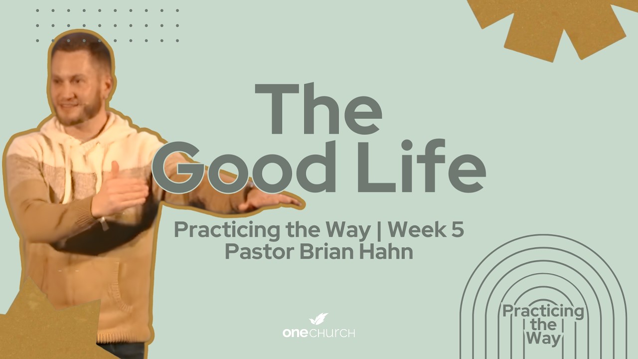 The Good Life | Practicing the Way Week 5 | Pastor Brian Hahn