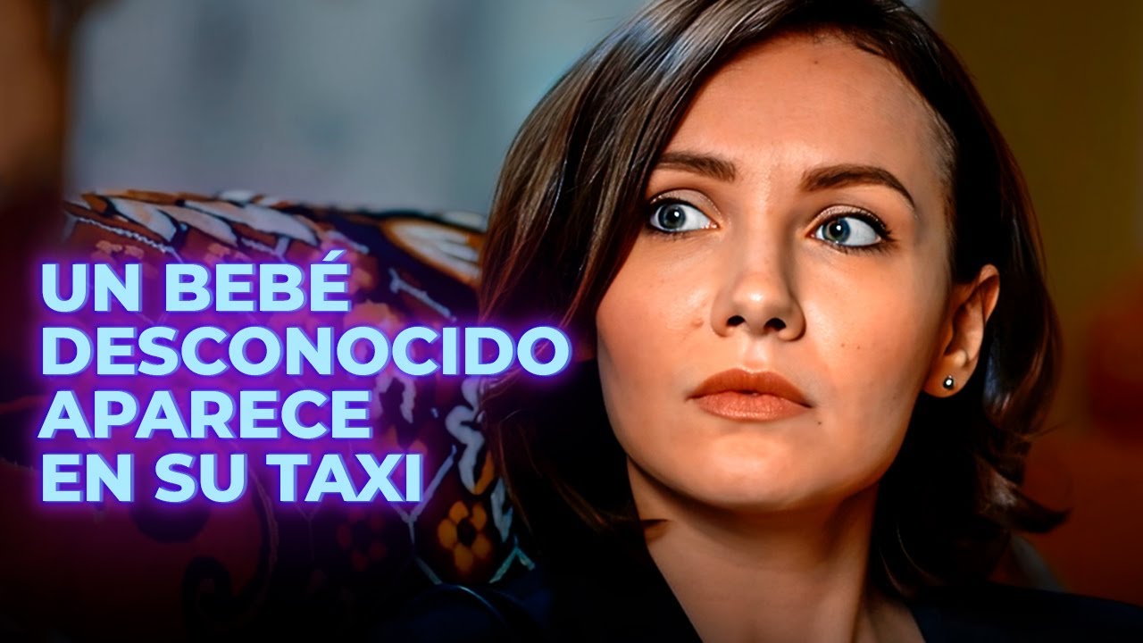 UN BEBÉ DESCONOCIDO APARECE EN SU TAXI | BEBÉ IMPREVISTO | Romantic movies in Spanish