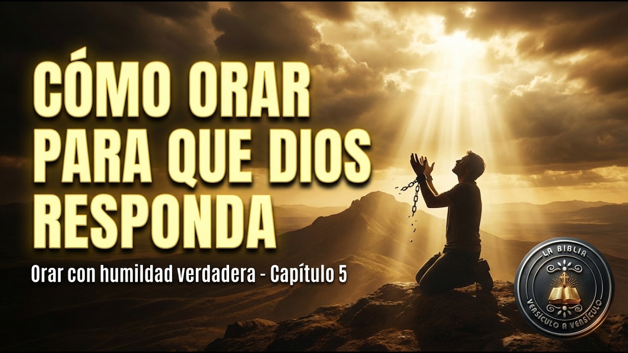 Cómo Orar para que Dios Responda - Orar con Humildad Verdadera - Capitulo 5