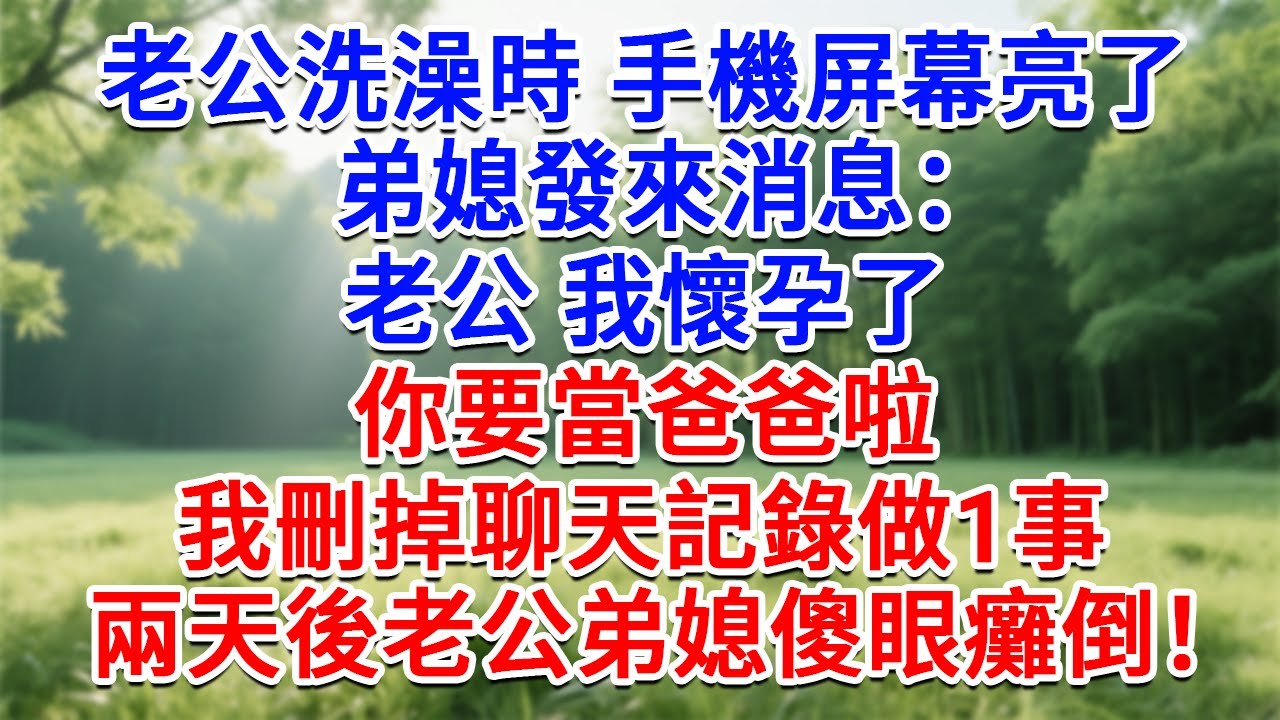 老公洗澡時 手機螢幕亮了，弟媳發來消息：老公 我懷孕了，你要當爸爸了！我刪掉聊天記錄做1事，兩天後老公弟媳傻眼癱倒！#為人處世#生活經驗#情感故事#故事#小說#戀愛#情感#婚姻