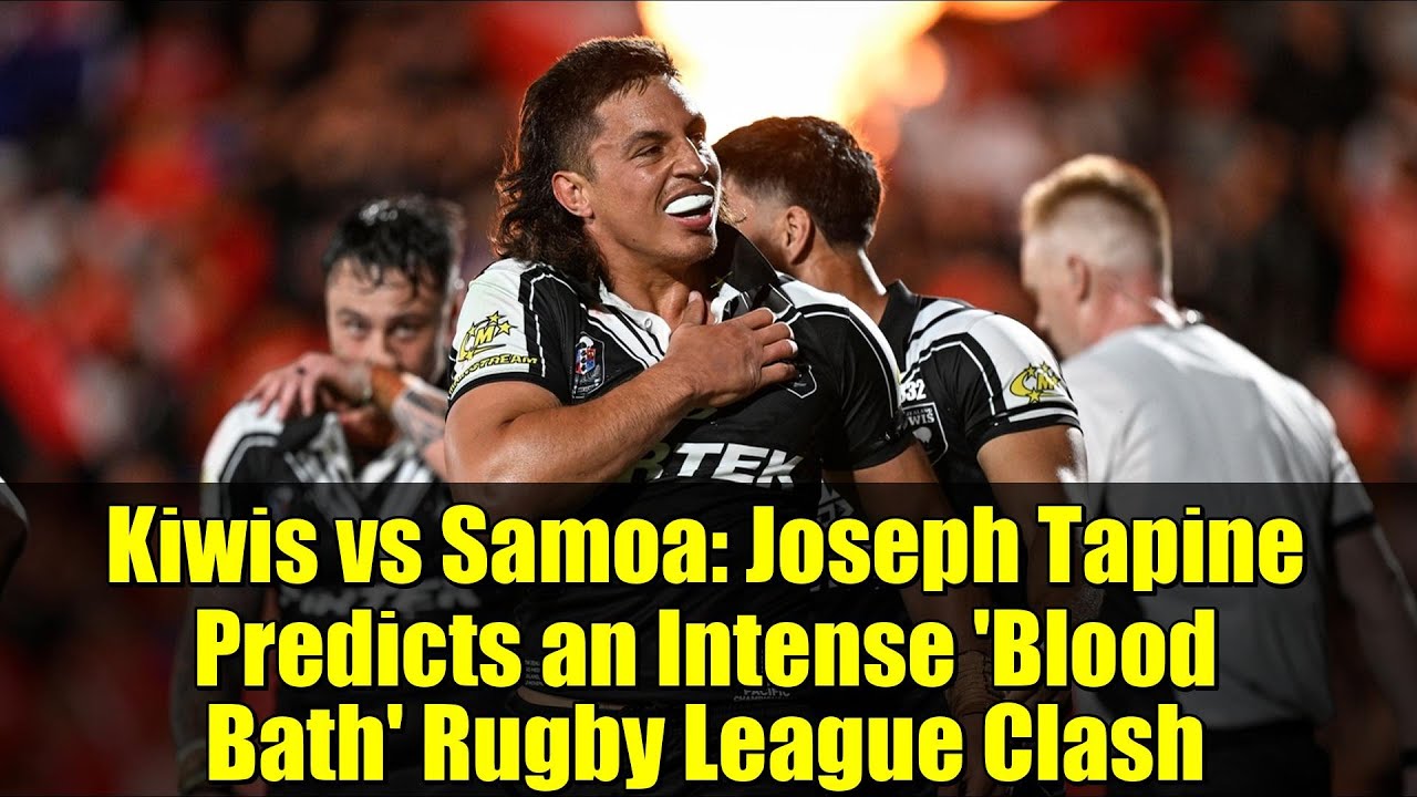 Kiwis vs Samoa: Joseph Tapine Predicts an Intense 'Blood Bath' Rugby League Clash