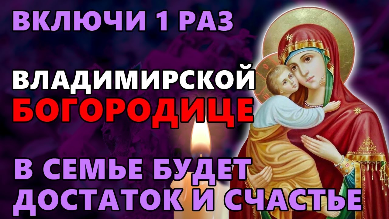 Включи 1 РАЗ! В СЕМЬЕ БУДЕТ СЧАСТЬЕ И ДОСТАТОК Канон Богородице Владимирская Православие