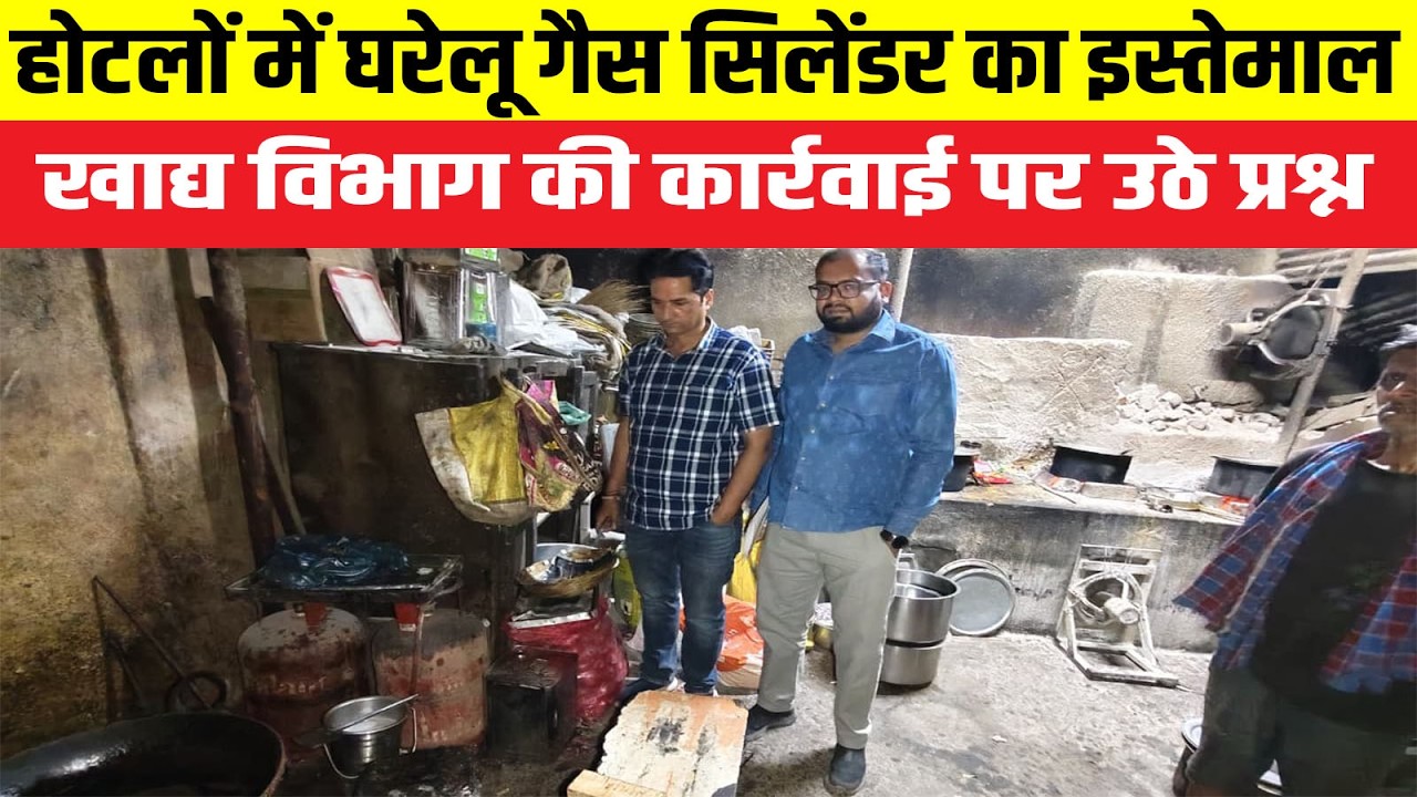 होटलों में घरेलू गैस सिलेंडर का इस्तेमाल, खाद्य विभाग की कार्रवाई पर उठे सवाल। खानापूर्ति का आरोप