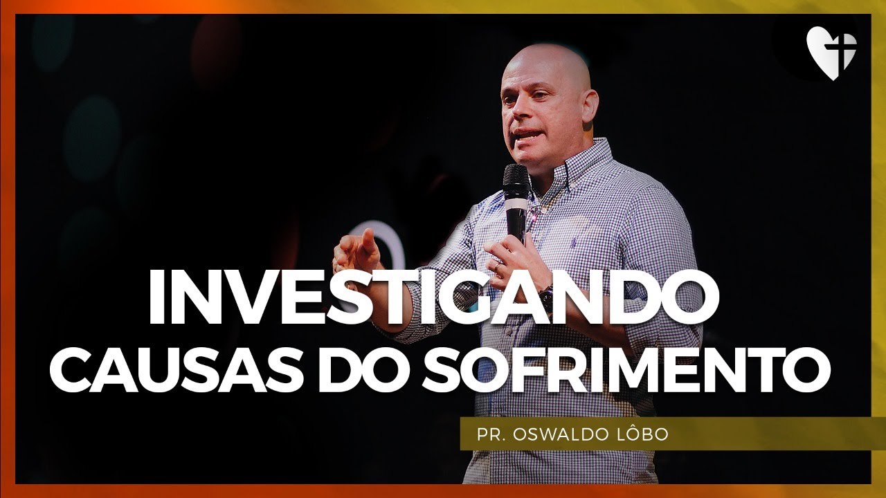 Investigando Causas do Sofrimento - Pr. Oswaldo Lôbo