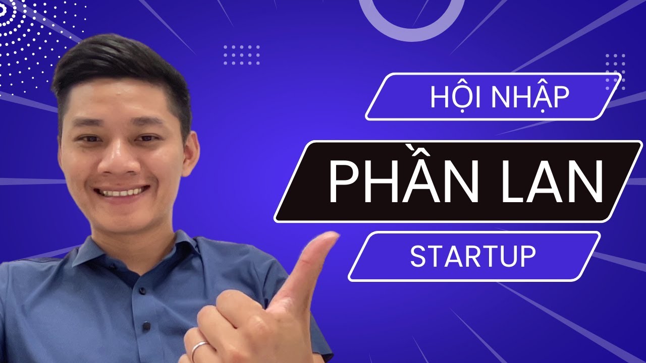 Startup tại Phần Lan dễ hay khó? Các bước để hội nhập Phần Lan