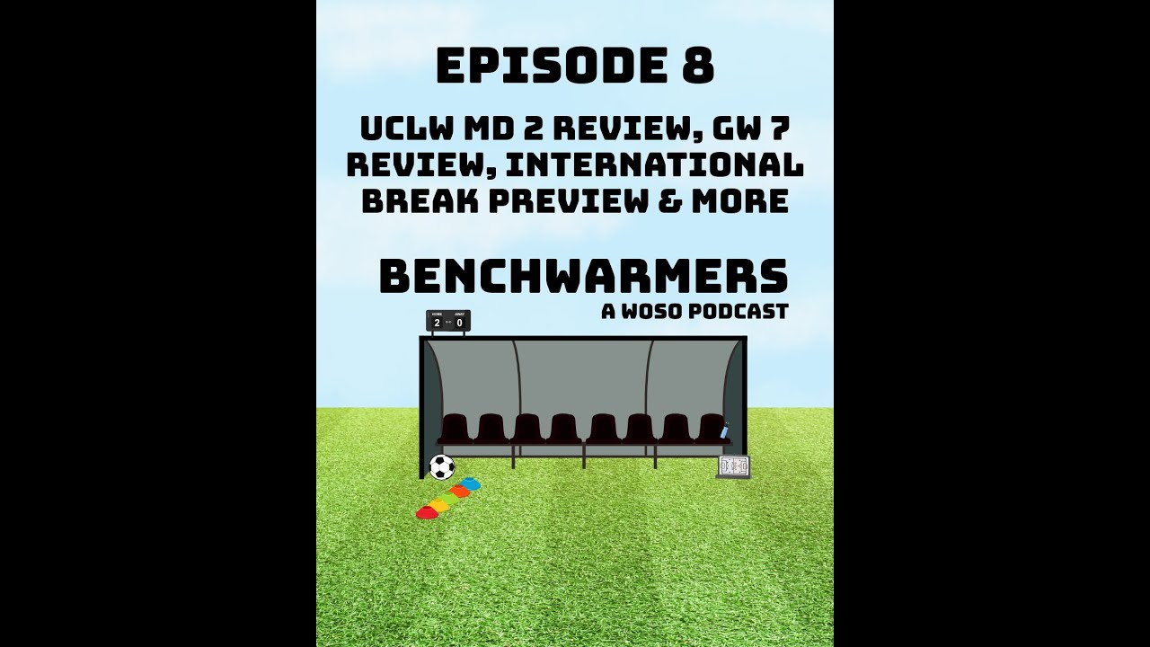 UCLW REVIEW, WOSO GAMEWEEK 7 REVIEW, INTERNATIONAL PREVIEW & MORE - BENCHWARMERS PODCAST - EP8