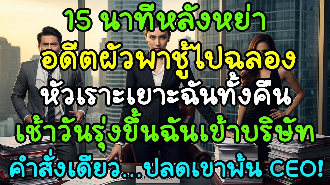 15 นาทีหลังหย่า อดีตสามีพาชู้ไปฉลองทันที แต่เช้าวันรุ่งขึ้นฉันปลดเขาออกจากตำแหน่ง CEO