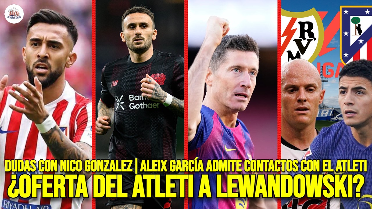 ¿OFERTA a LEWANDOWSKI? | DUDAS con NICO GONZALEZ | ALEIX GARCÍA CONFIRMA CONTACTOS | RAYO-ATLETI