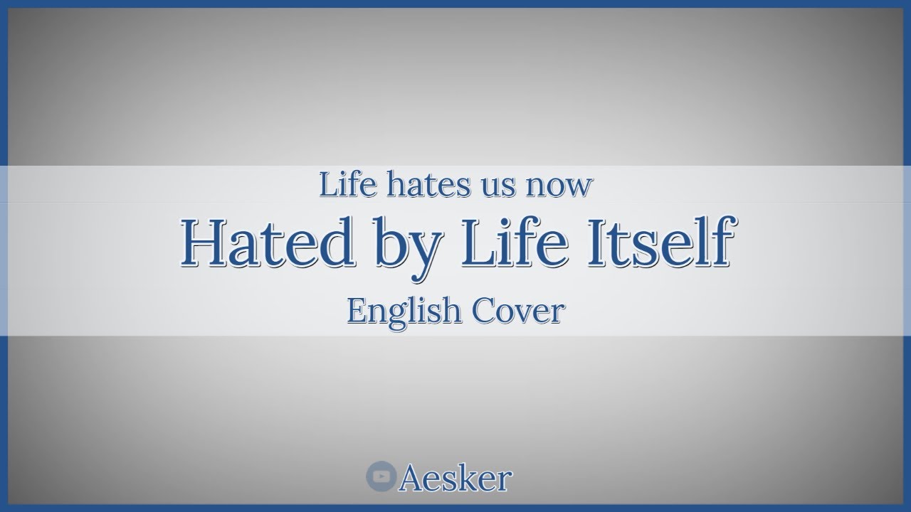Life Hates us Now / Hated by Life Itself v2 (English) 【Aesker】 命に嫌われている。