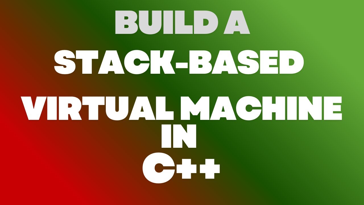 How to build a stack-based Virtual Machine in C++ from scratch