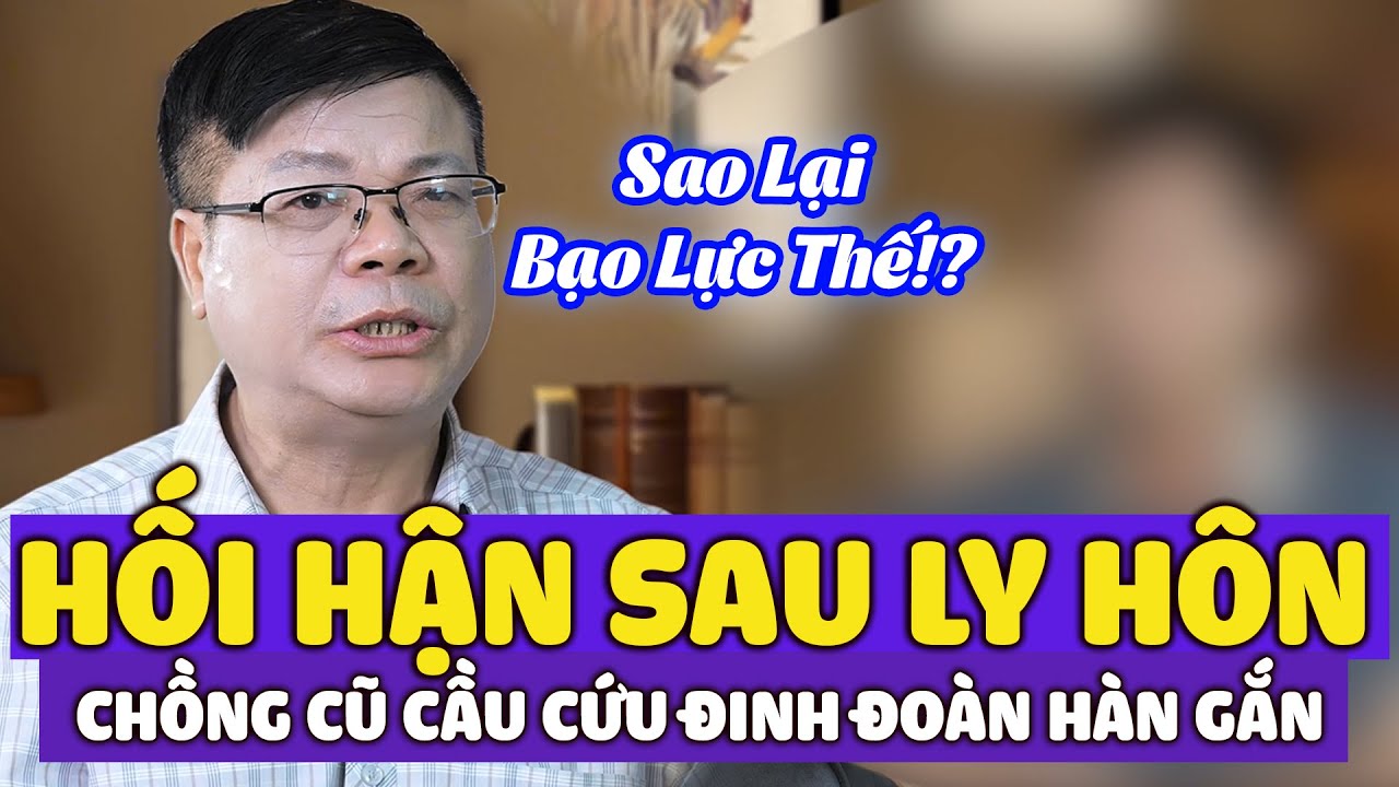 Ly Hôn Vì Bị Bạo Lực, Vợ Yêu Người Khác – Chồng Cũ Hối Hận Cầu Cứu Đinh Đoàn Tư Vấn Hàn Gắn