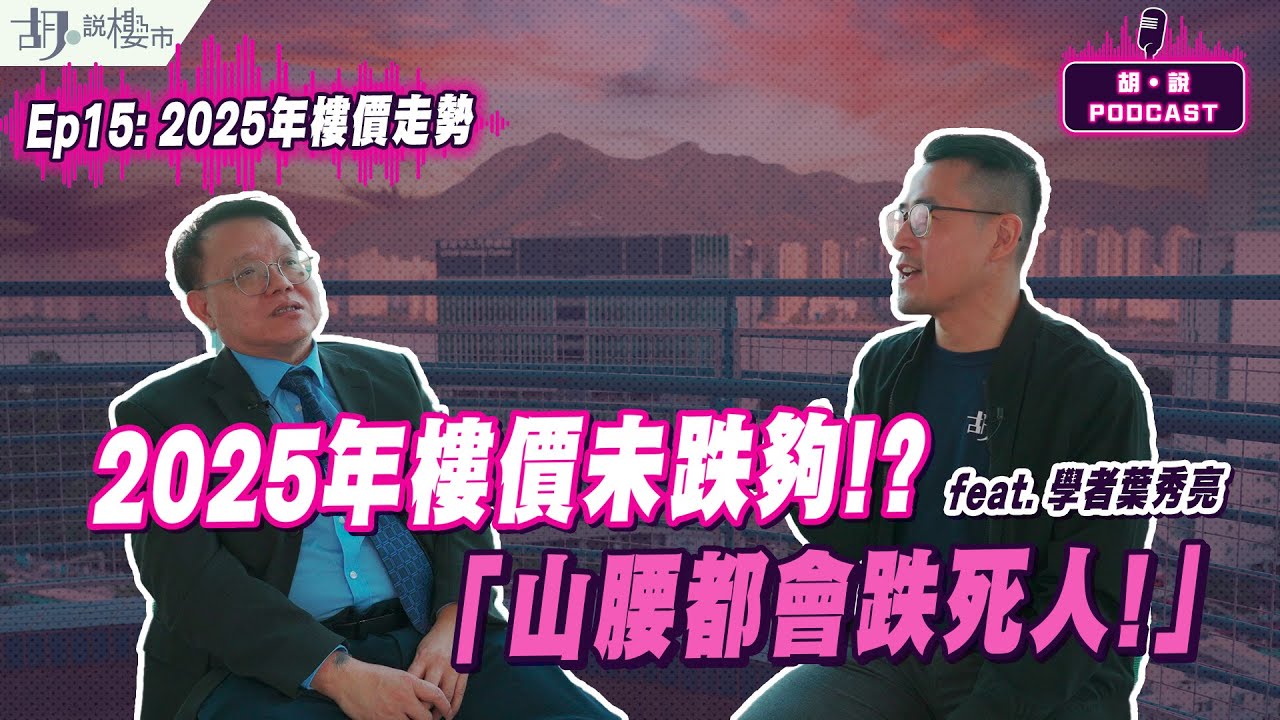 😃(精華版)胡‧說PODCAST：EP15😃學者葉秀亮: 2025年樓價未跌夠⁉️「山腰都會跌死人❗️」｜胡‧說樓市