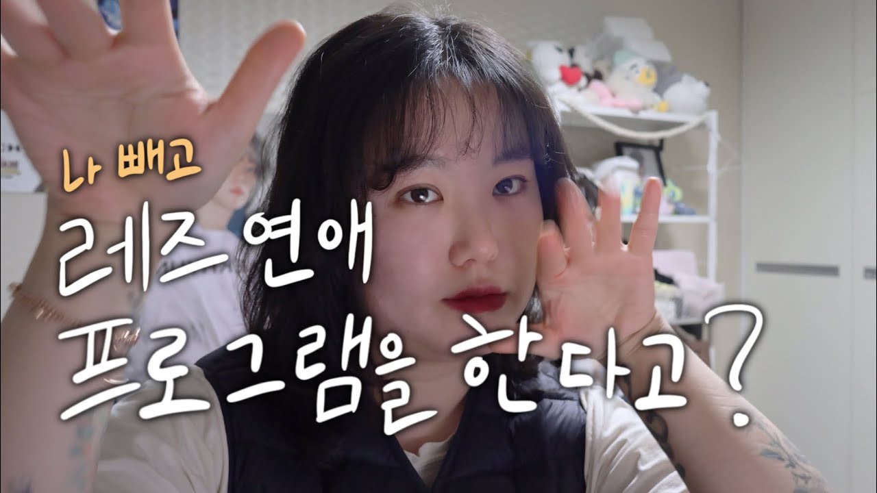 레즈 연애 프로그램을 한다고? ....나 빼고?!!