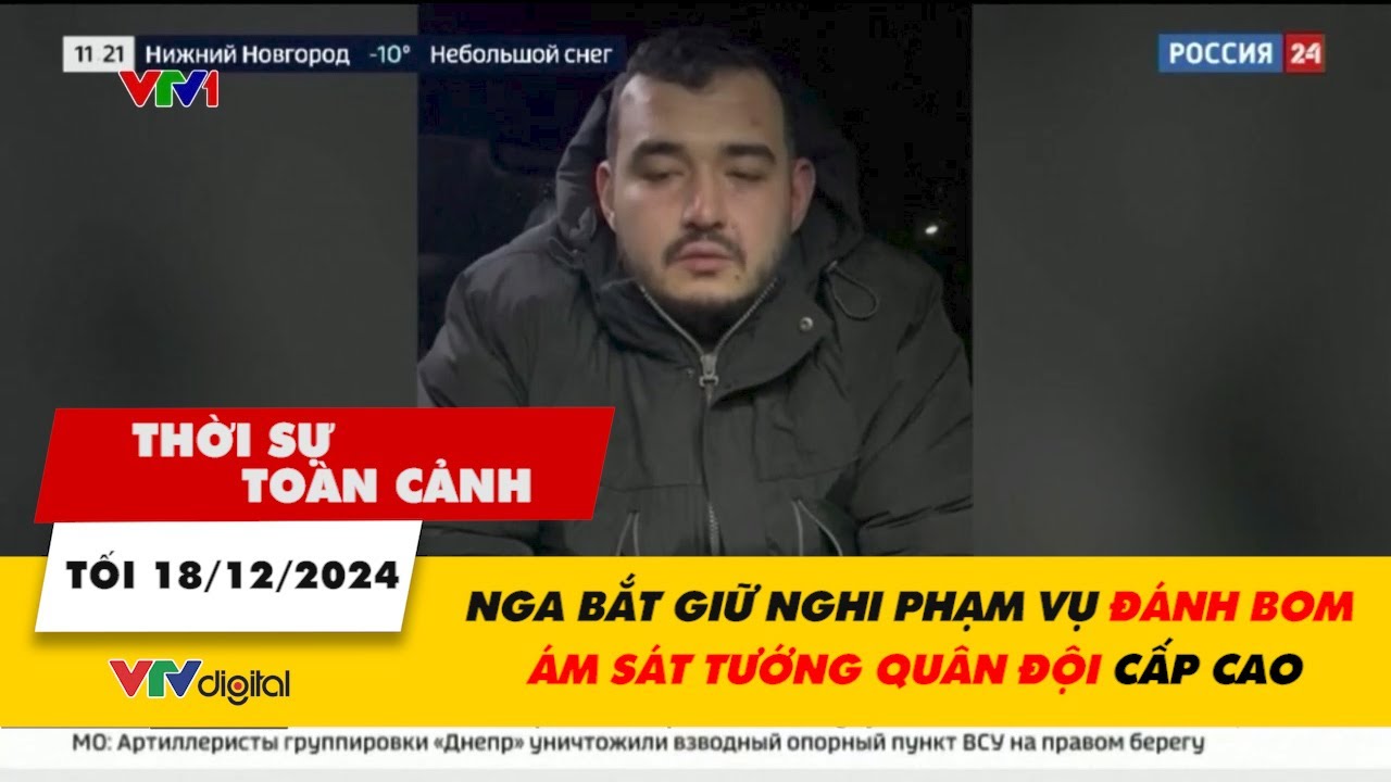 Thời sự toàn cảnh tối 18/12: Nga bắt giữ nghi phạm vụ đánh bom ám sát tướng quân đội cấp cao | VTV24