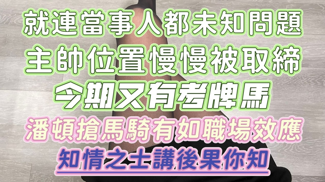 就連當事人都未知問題||主帥位置慢慢被取締||今期又有考牌馬||潘頓搶馬騎有如職場效應||知情之士講後果你知