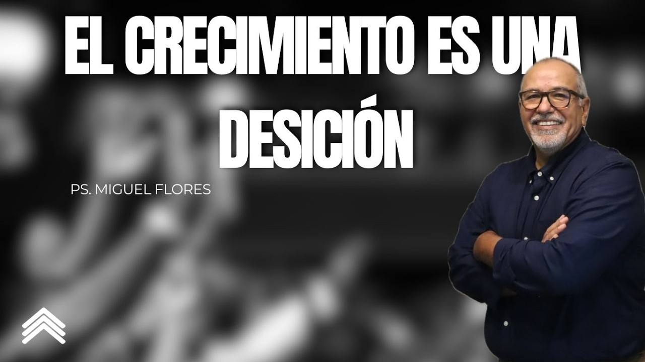 158 | EL CRECIMIENTO ES UNA DESICIÓN | Predicación | Ps. Miguel Flores