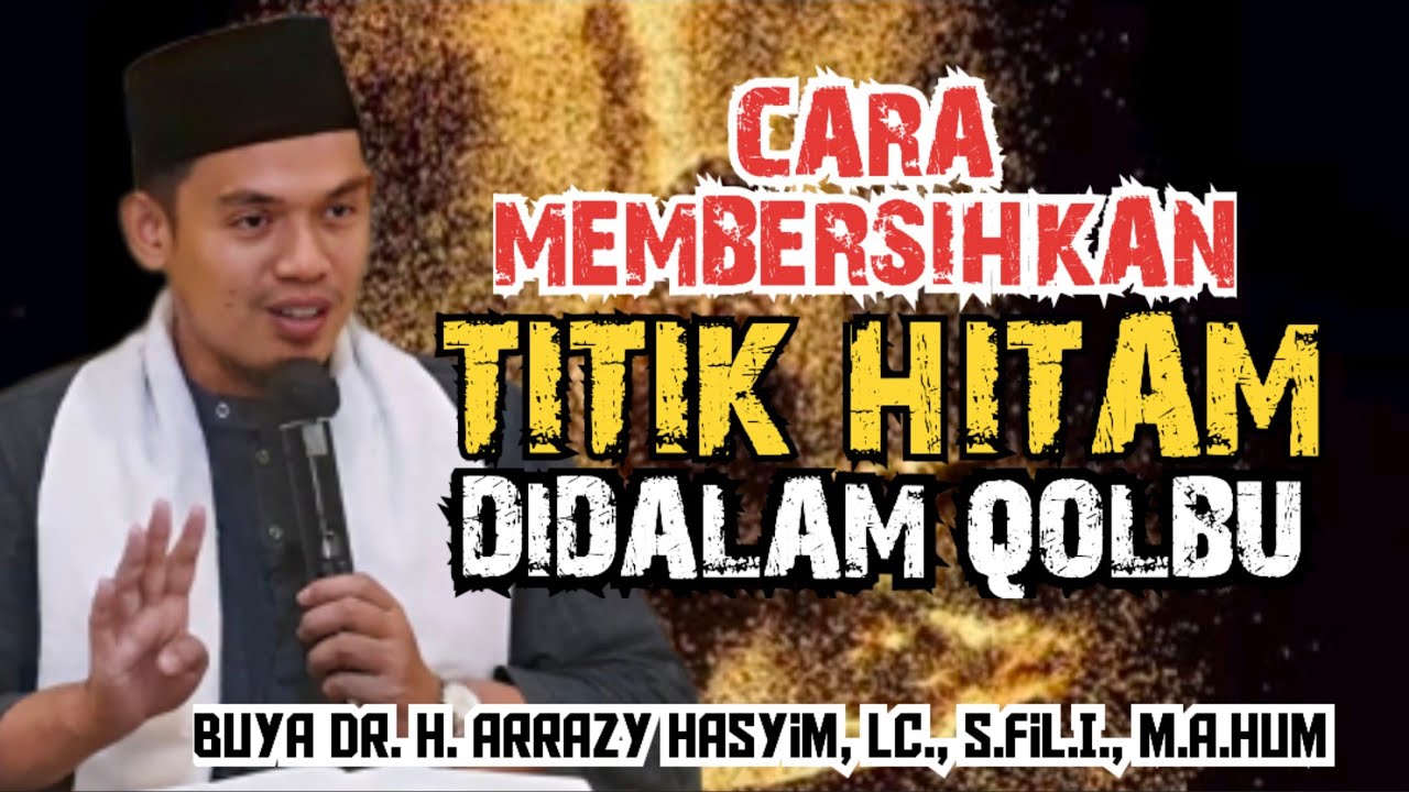 CARA MEMBERSIHKAN TITIK HITAM DIDALAM QOLBU - BUYA ARRAZY HASYIM