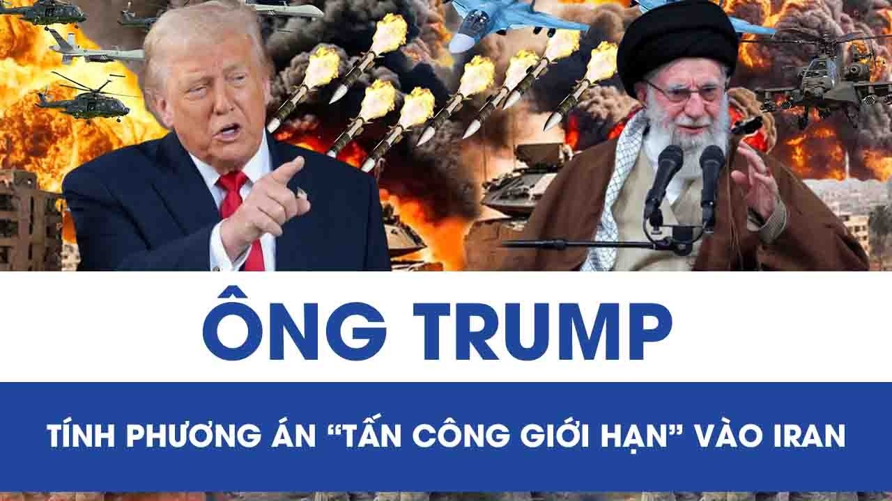 Ông Trump tính phương án “tấn công giới hạn” vào Iran, cánh cửa đối thoại vẫn để ngỏ