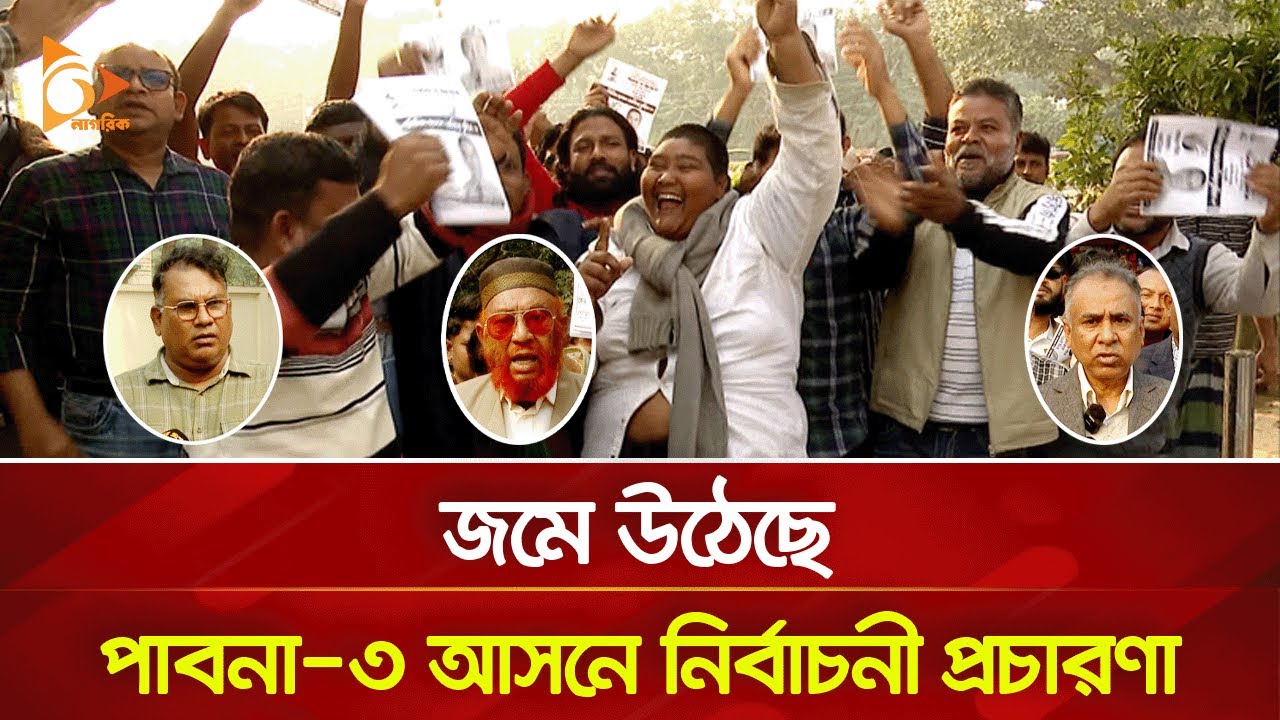 জমে উঠেছে পাবনা-৩ আসনে নির্বাচনী প্রচারণা | Nagorik TV