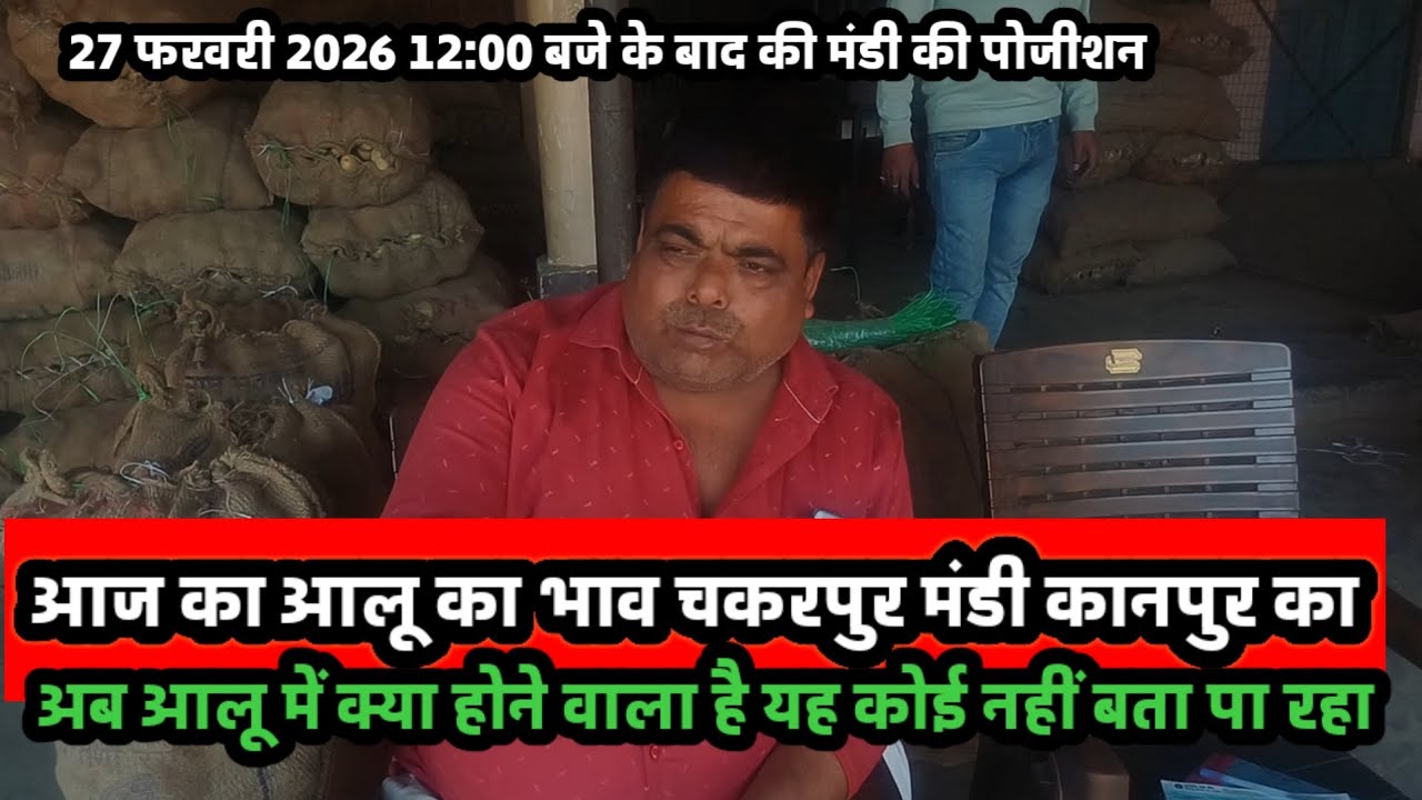 आज का आलू का भाव चकरपुर मंडी कानपुर का 12:00 बजे तक की मंडी की पोजीशन 27 2 2026 