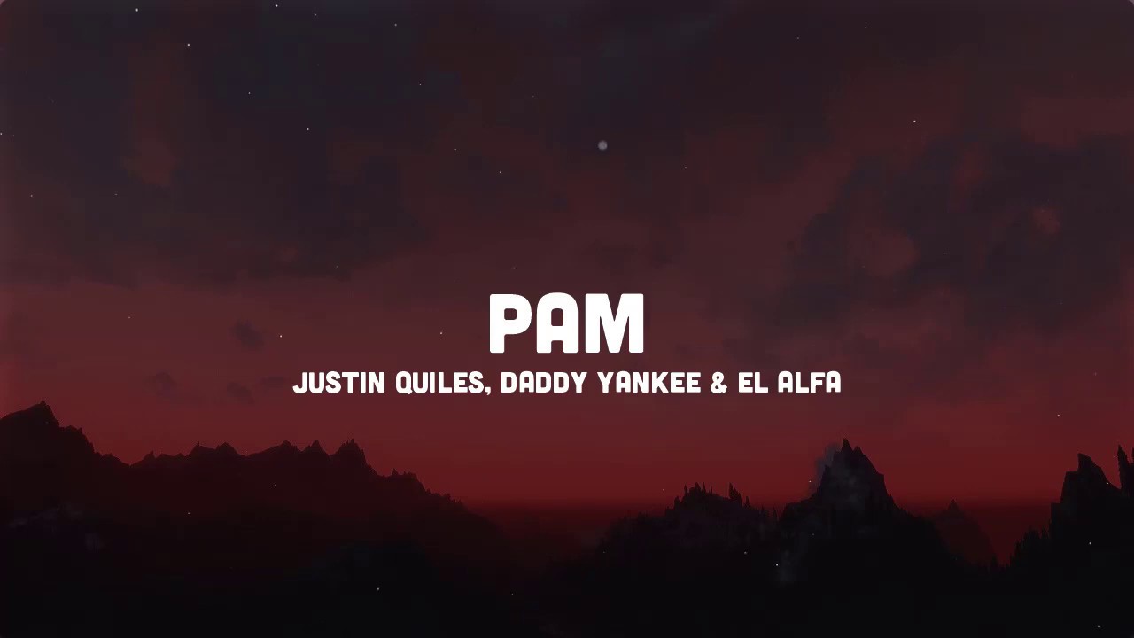 PAM (Letra) - Justin Quiles, Daddy Yankee, El Alfa