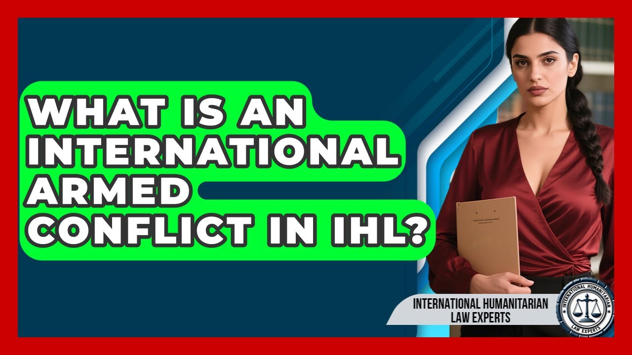 What Is An International Armed Conflict In IHL? - International Humanitarian Law Experts