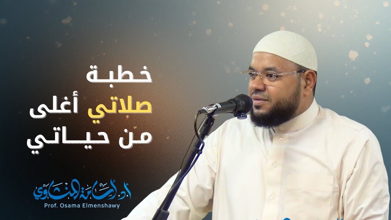 خطبة صلاتي أغلى من حياتي الدكتور أسامة المنشاوي