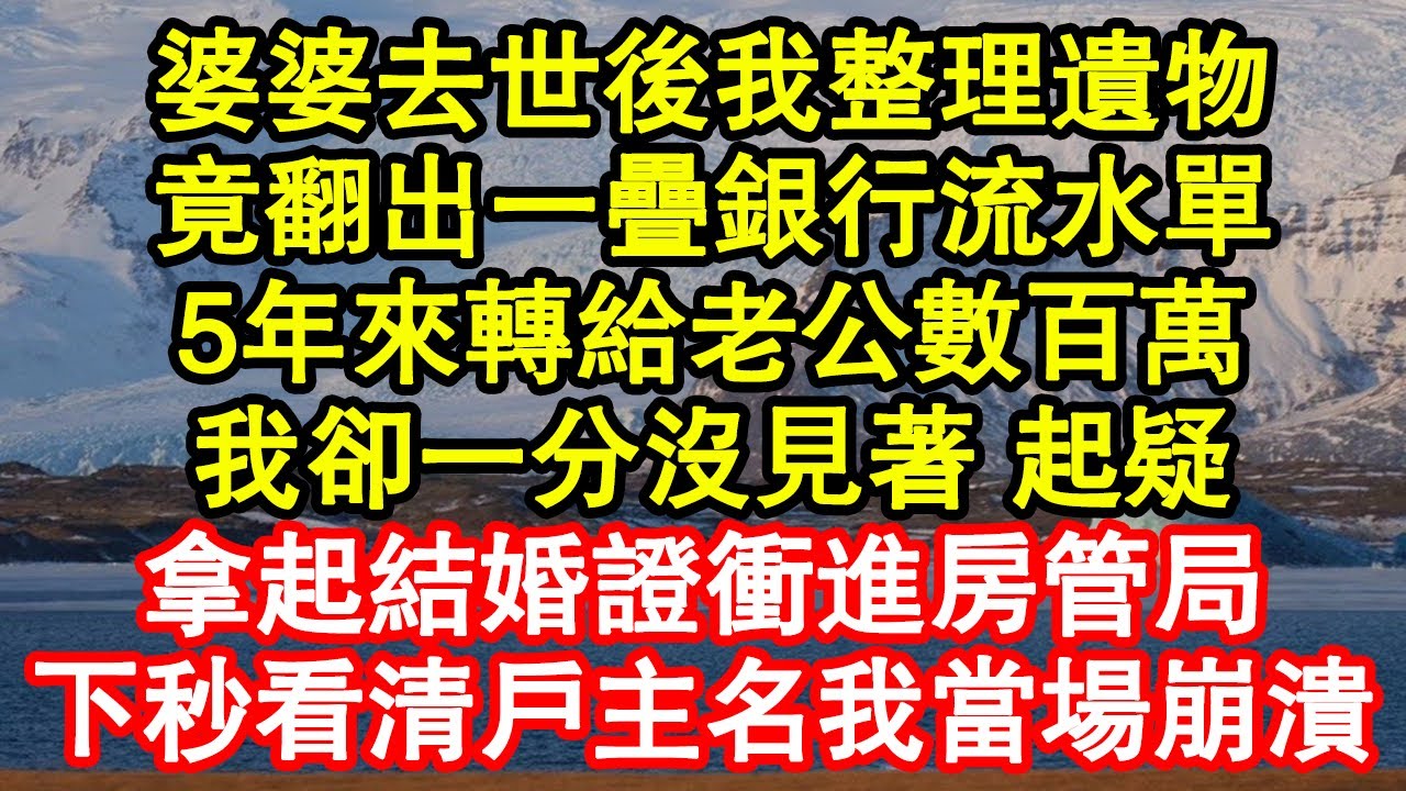 婆婆去世後我整理遺物，竟翻出一疊銀行流水單，5年來轉給老公數百萬，我卻一分沒見著 起疑，拿起結婚證衝進房管局，下秒看清戶主名我當場崩潰真情故事會|老年故事|情感需求|養老|家庭