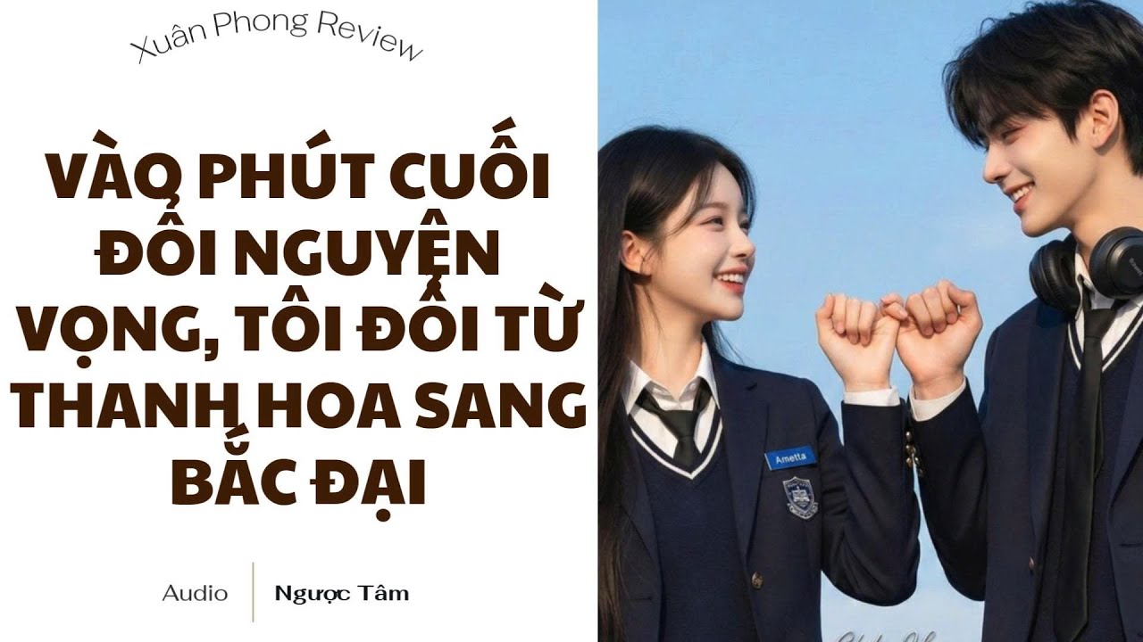 [TRUYỆN AUDIO FULL] VÀO PHÚT CUỐI CÙNG ĐỔI NGUYỆN VỌNG, TÔI ĐỔI TỪ THANH HOA SANG BẮC ĐẠI