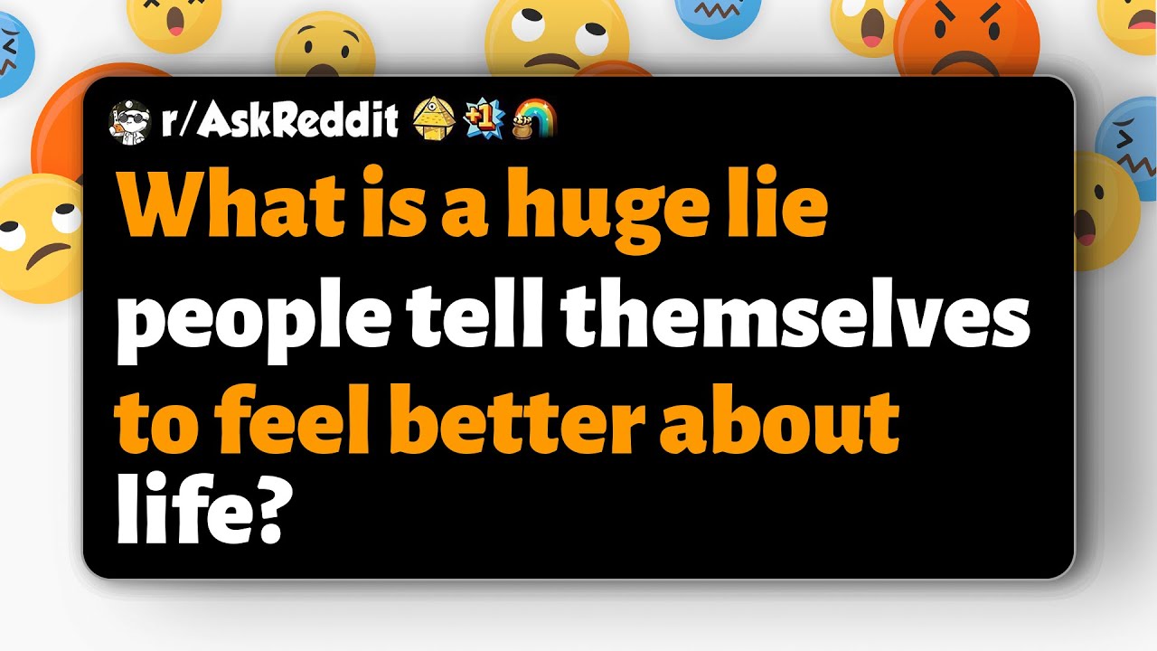 r/AskReddit | Какую огромную ложь люди говорят себе, чтобы почувствовать себя лучше?